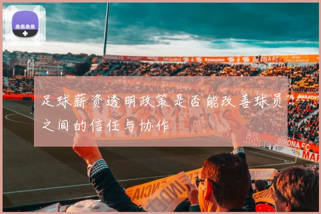 足球薪资透明政策是否能改善球员之间的信任与协作