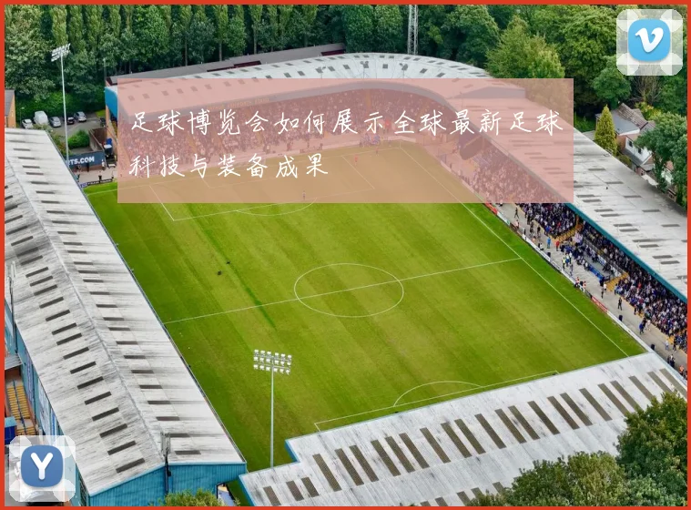 足球博览会如何展示全球最新足球科技与装备成果